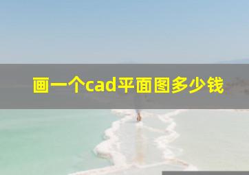 画一个cad平面图多少钱