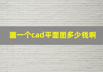 画一个cad平面图多少钱啊