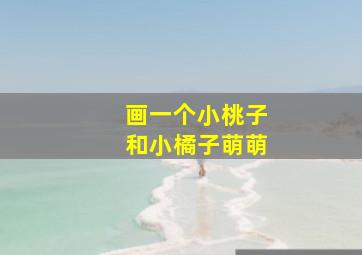 画一个小桃子和小橘子萌萌