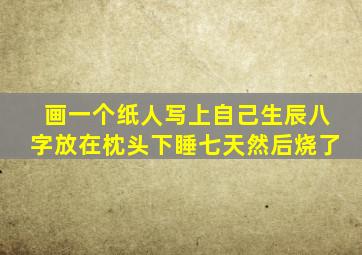 画一个纸人写上自己生辰八字放在枕头下睡七天然后烧了