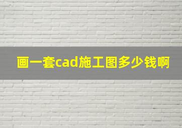 画一套cad施工图多少钱啊