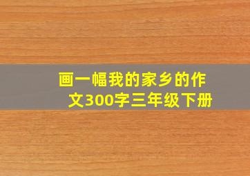 画一幅我的家乡的作文300字三年级下册