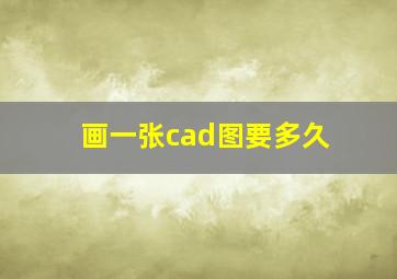 画一张cad图要多久