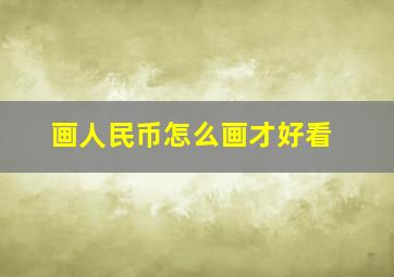 画人民币怎么画才好看