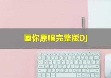 画你原唱完整版DJ