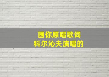 画你原唱歌词科尔沁夫演唱的