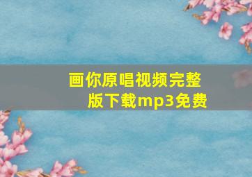 画你原唱视频完整版下载mp3免费