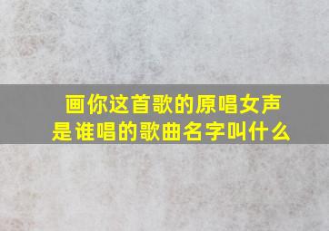 画你这首歌的原唱女声是谁唱的歌曲名字叫什么