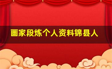 画家段炼个人资料锦县人