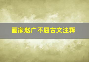 画家赵广不屈古文注释