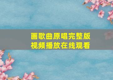 画歌曲原唱完整版视频播放在线观看