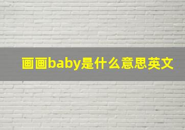 画画baby是什么意思英文