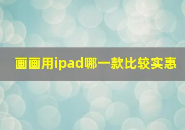 画画用ipad哪一款比较实惠