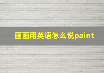 画画用英语怎么说paint