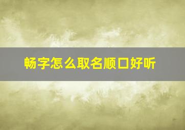 畅字怎么取名顺口好听