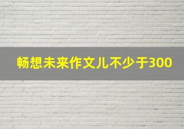 畅想未来作文儿不少于300