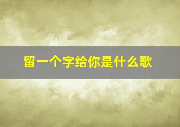 留一个字给你是什么歌