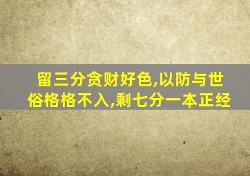 留三分贪财好色,以防与世俗格格不入,剩七分一本正经