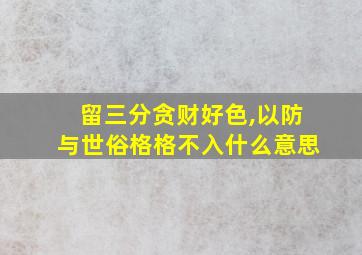 留三分贪财好色,以防与世俗格格不入什么意思