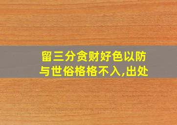 留三分贪财好色以防与世俗格格不入,出处