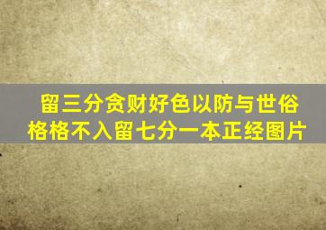 留三分贪财好色以防与世俗格格不入留七分一本正经图片