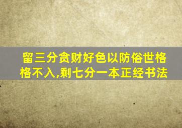 留三分贪财好色以防俗世格格不入,剩七分一本正经书法