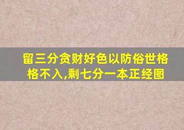 留三分贪财好色以防俗世格格不入,剩七分一本正经图