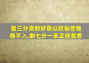 留三分贪财好色以防俗世格格不入,剩七分一本正经意思