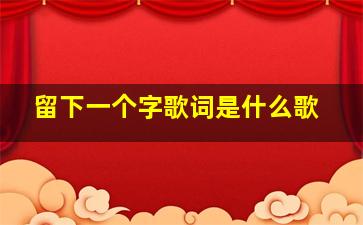 留下一个字歌词是什么歌