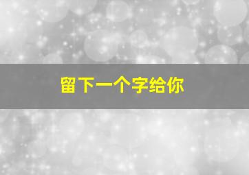 留下一个字给你