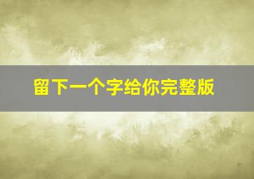 留下一个字给你完整版