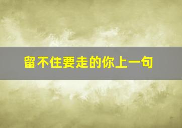 留不住要走的你上一句