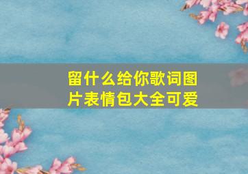 留什么给你歌词图片表情包大全可爱