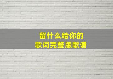 留什么给你的歌词完整版歌谱