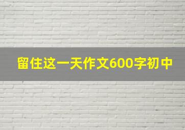 留住这一天作文600字初中