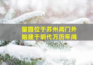 留园位于苏州阊门外始建于明代万历年间