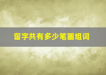 留字共有多少笔画组词