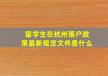 留学生在杭州落户政策最新规定文件是什么