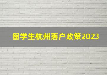 留学生杭州落户政策2023