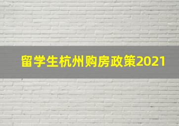 留学生杭州购房政策2021