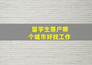 留学生落户哪个城市好找工作