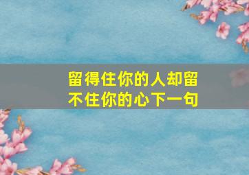 留得住你的人却留不住你的心下一句