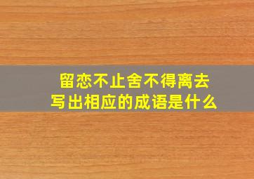 留恋不止舍不得离去写出相应的成语是什么