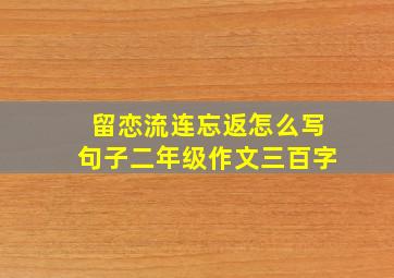 留恋流连忘返怎么写句子二年级作文三百字