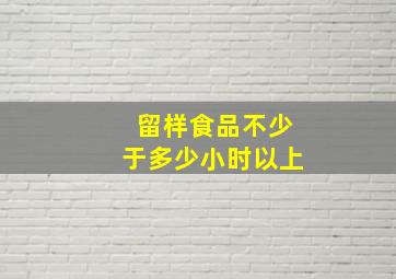 留样食品不少于多少小时以上