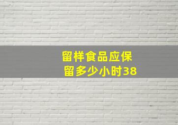 留样食品应保留多少小时38