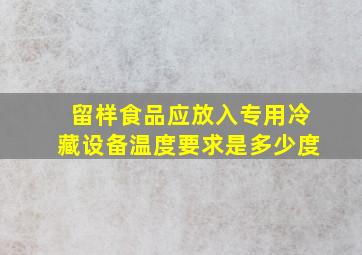 留样食品应放入专用冷藏设备温度要求是多少度