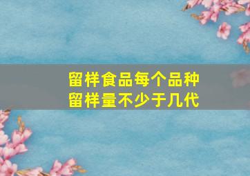 留样食品每个品种留样量不少于几代