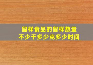 留样食品的留样数量不少于多少克多少时间