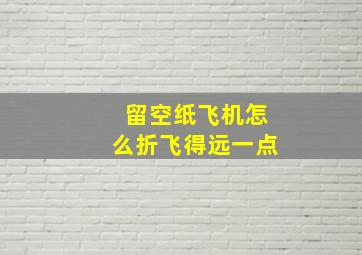 留空纸飞机怎么折飞得远一点